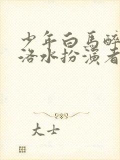 少年白马醉春风洛水扮演者