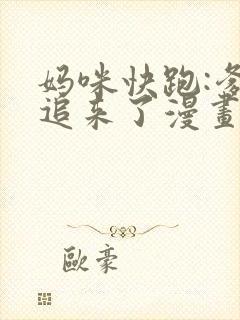 妈咪快跑:爹地追来了漫画全集免费