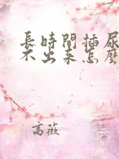 长时间插尿管尿不出来怎么办