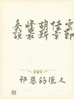 秦峰胡佳云的小说最新章节阅读