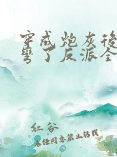 穿成炮灰后我掰弯了反派全文免费