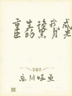 重生后我成了权臣的黑月光