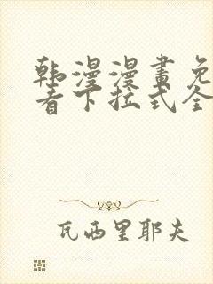 韩漫漫画免费观看下拉式全集