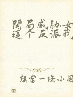 开局威胁女主,这个反派我当定了无删减