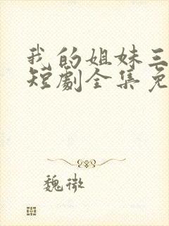 我的姐妹三千岁短剧全集免费版