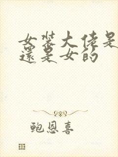 女装大佬是男的还是女的