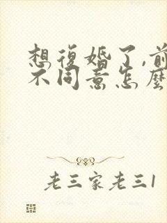 想复婚了,前夫不同意怎么办