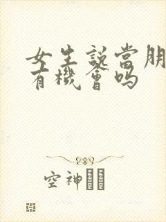 女生说当朋友还有机会吗