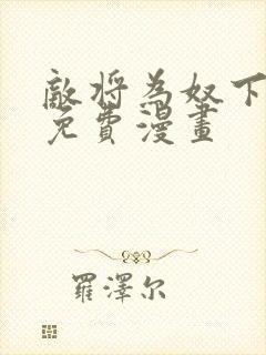 敌将为奴下拉式免费漫画