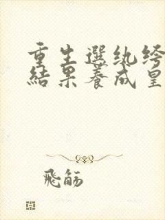 重生选纨绔当爹结果养成皇帝了免费