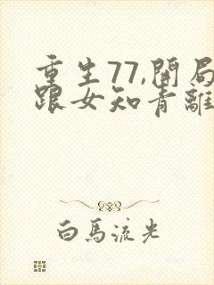 重生77,开局跟女知青离婚 咆哮公羊