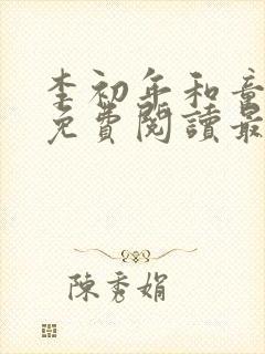 李初年和童肖媛免费阅读最新章节正版小说