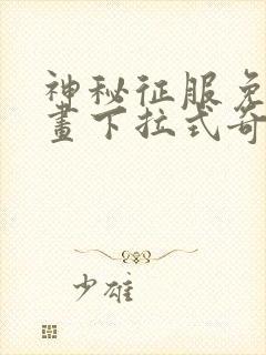 神秘征服免费漫画下拉式奇漫屋