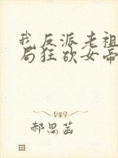 我反派老祖宗开局狂砍女帝