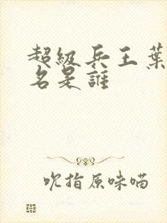 超级兵王叶谦无名是谁