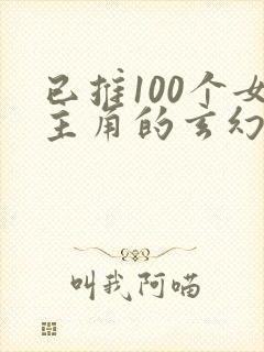 已推100个女主角的玄幻小说