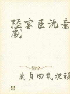 陆宴臣沈意欢短剧