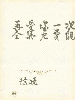 再爱你一次短剧全集免费观看