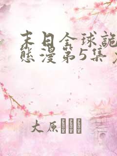 末日全球诡异动态漫第5集免费观看