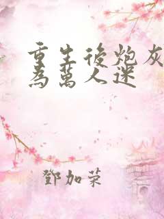 重生后炮灰攻成为万人迷