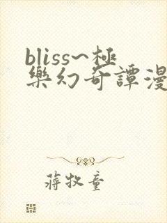 bliss~极乐幻奇谭漫画免费下拉