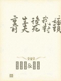 重生后我嫁给了前夫死对头免费阅读全