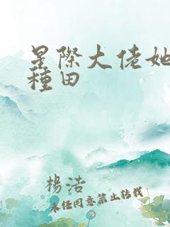 星际大佬她只想种田