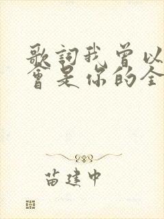 歌词我曾以为我会是你的全部