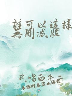 谁可以这样爱我无删减版