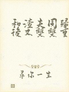 和渣夫同归于尽后又双双重生了