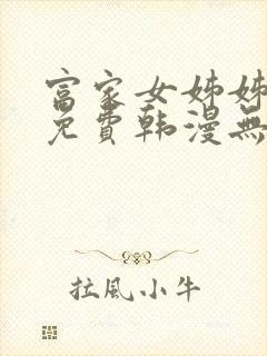 富家女姊姊漫画免费韩漫无删减在线观看