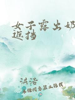 女子露出奶头无遮挡