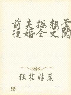 前夫总想套路我复婚全文阅读免费