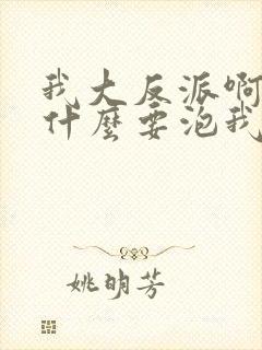 我大反派啊,为什么要泡我