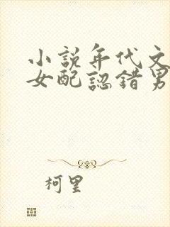 小说年代文炮灰女配认错男主后