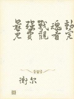 最强战魂动态漫免费观看完整版高清