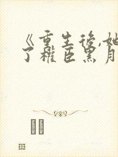 《重生后,她成了权臣黑月光》