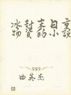 冰封末日重生囤物资的小说张奕