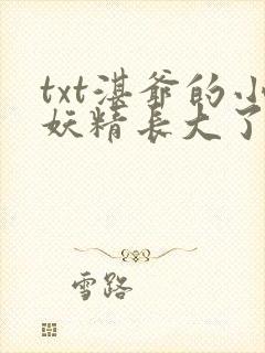 txt湛爷的小妖精长大了