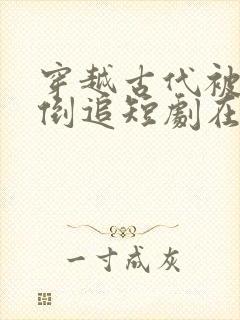 穿越古代被女帝倒追短剧在线看