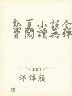 热夏小说全集免费阅读无弹窗最新章节