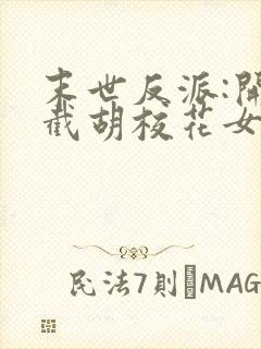 末世反派:开局截胡校花女主全集txt