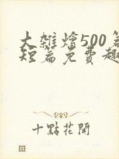 大杂烩500篇短篇免费趣笔阁在