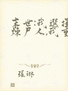 末世:我选择当炼尸人,我重生了