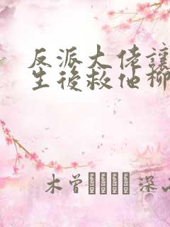 反派大佬让我重生后救他柳叶是谁