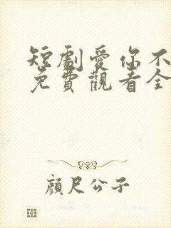 短剧爱你不逢时免费观看全集高清