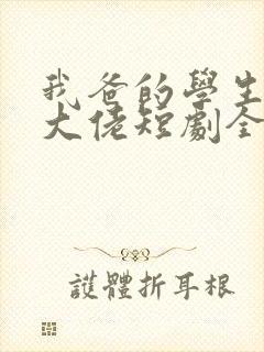 我爸的学生都是大佬短剧全集