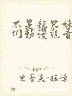 不是亲兄妹的我们动漫观看免费全集高清