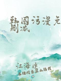 韩国污漫免费无删减