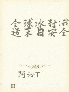 全球冰封:我打造末日安全所全文txt